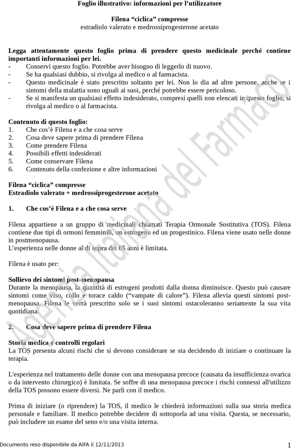 - Questo medicinale è stato prescritto soltanto per lei. Non lo dia ad altre persone, anche se i sintomi della malattia sono uguali ai suoi, perché potrebbe essere pericoloso.