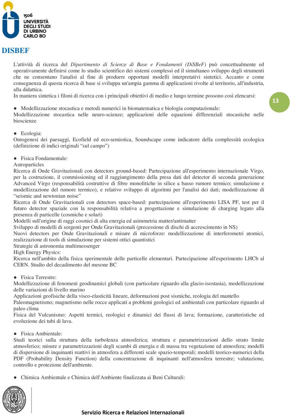 Accanto e come conseguenza di questa ricerca di base si sviluppa un'ampia gamma di applicazioni rivolte al territorio, all'industria, alla didattica.