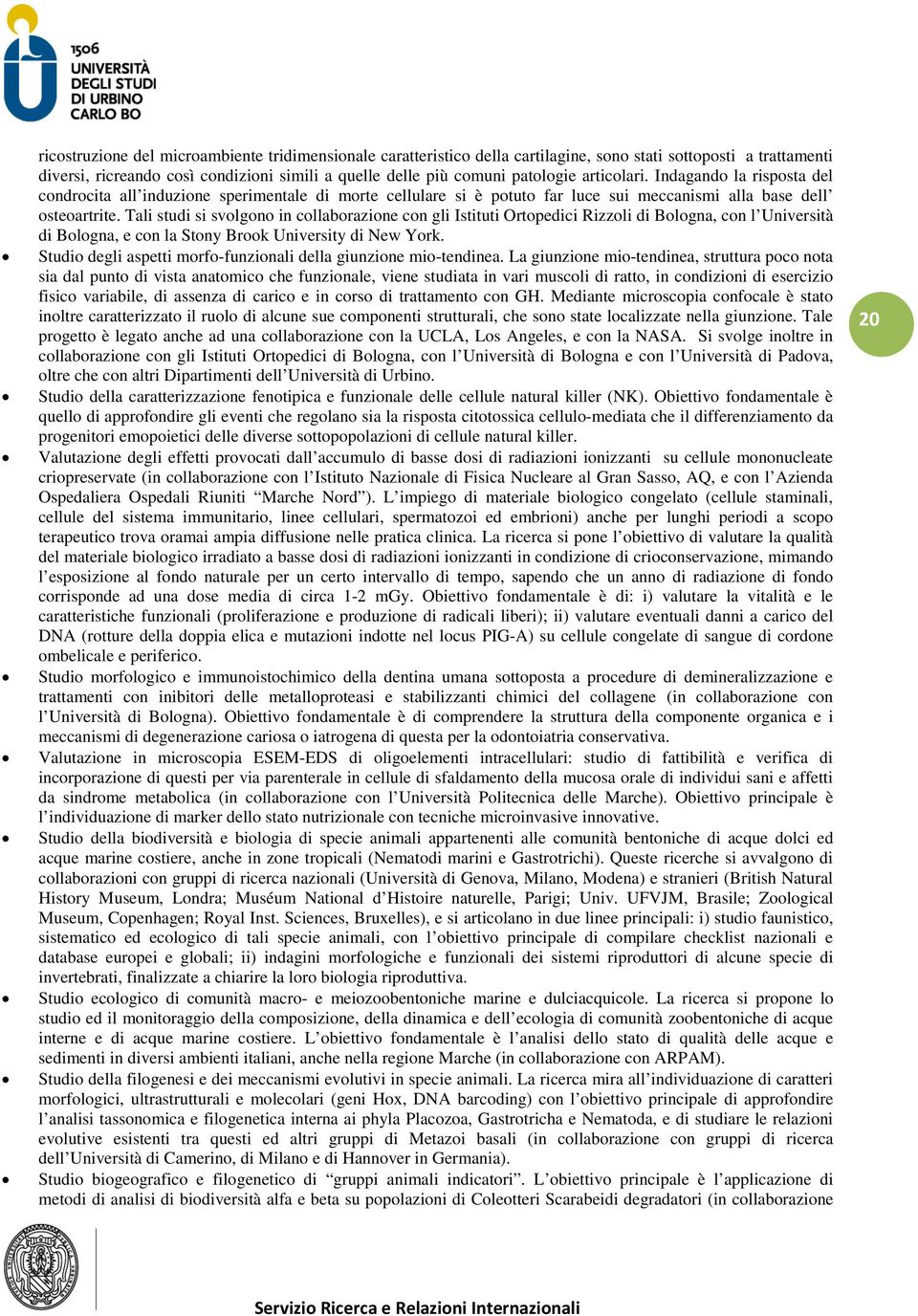 Tali studi si svolgono in collaborazione con gli Istituti Ortopedici Rizzoli di Bologna, con l Università di Bologna, e con la Stony Brook University di New York.