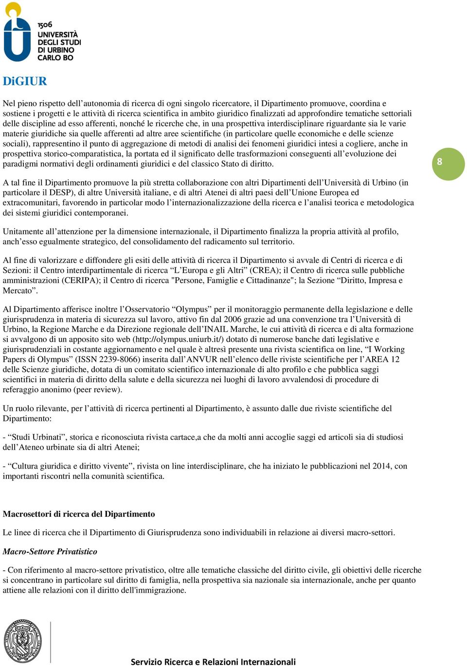 quelle afferenti ad altre aree scientifiche (in particolare quelle economiche e delle scienze sociali), rappresentino il punto di aggregazione di metodi di analisi dei fenomeni giuridici intesi a