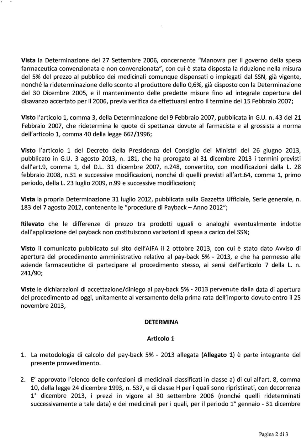 30 Dicembre 2005, e il mantenimento delle predette misure fino ad integrale copertura del disavanzo accertato per il 2006, previa verifica da effettuarsi entro il termine del 15 Febbraio 2007; Visto