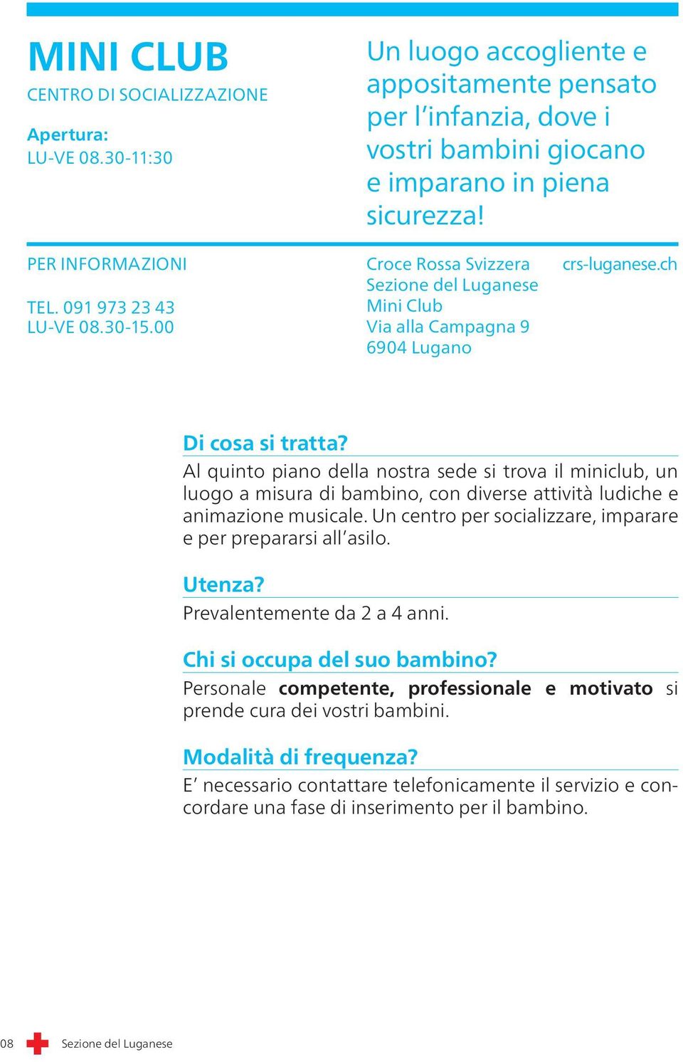 00 Mini Club Di cosa si tratta? Al quinto piano della nostra sede si trova il miniclub, un luogo a misura di bambino, con diverse attività ludiche e animazione musicale.