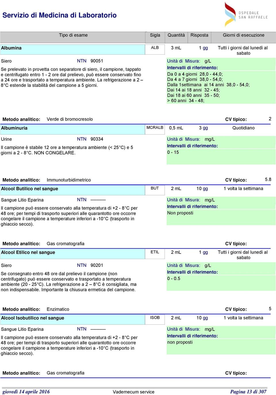 ALB 3 ml 1 gg Tutti i giorni dal lunedì al Unità di Misura: g/l Da 0 a 4 giorni 28,0-44,0; Da 4 a 7 giorni 38,0-54,0; Dalla 1settimana ai 14 anni 38,0-54,0; Dai 14 ai 18 anni 32-45; Dai 18 ai 60 anni