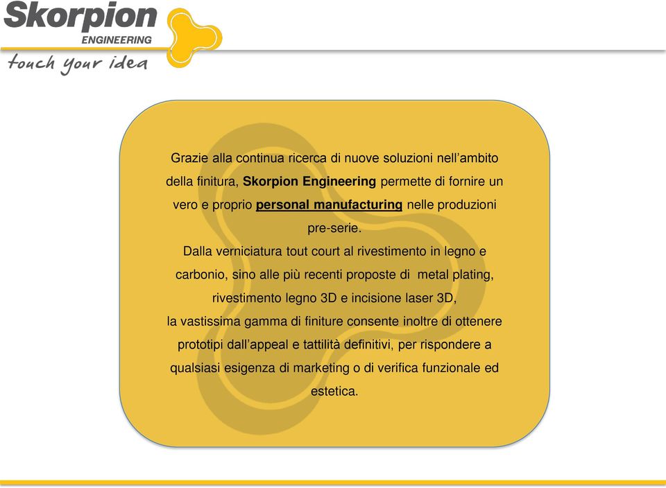 Dalla verniciatura tout court al rivestimento in legno e carbonio, sino alle più recenti proposte di metal plating, rivestimento legno