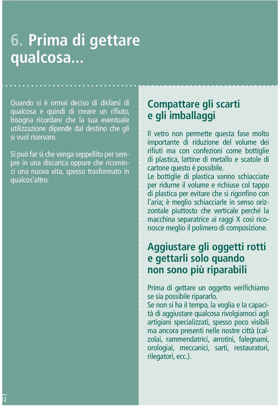 Si può far sì che venga seppellito per sempre in una discarica oppure che ricominci una nuova vita, spesso trasformato in qualcos altro.