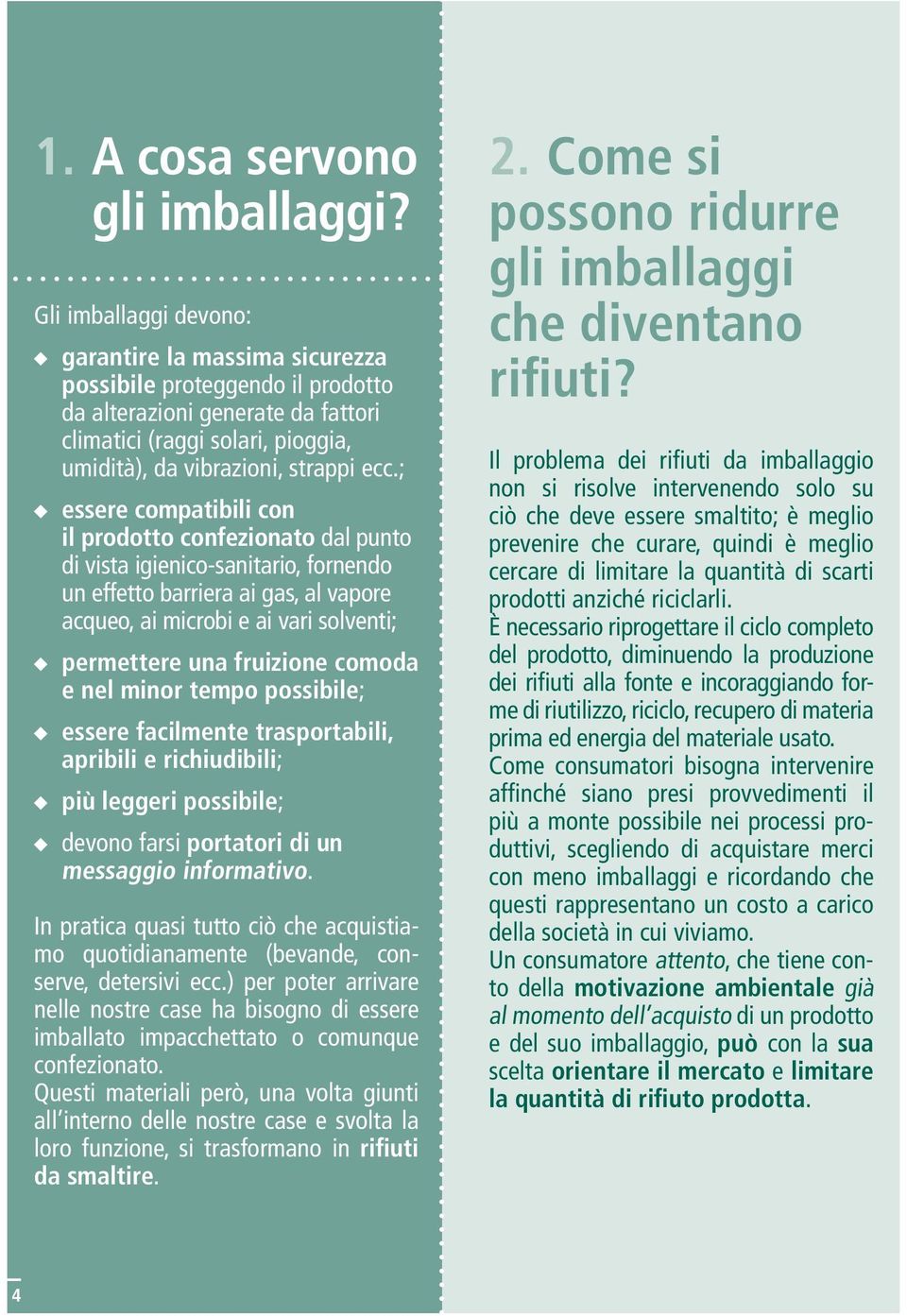 ; essere compatibili con il prodotto confezionato dal punto di vista igienico-sanitario, fornendo un effetto barriera ai gas, al vapore acqueo, ai microbi e ai vari solventi; permettere una fruizione