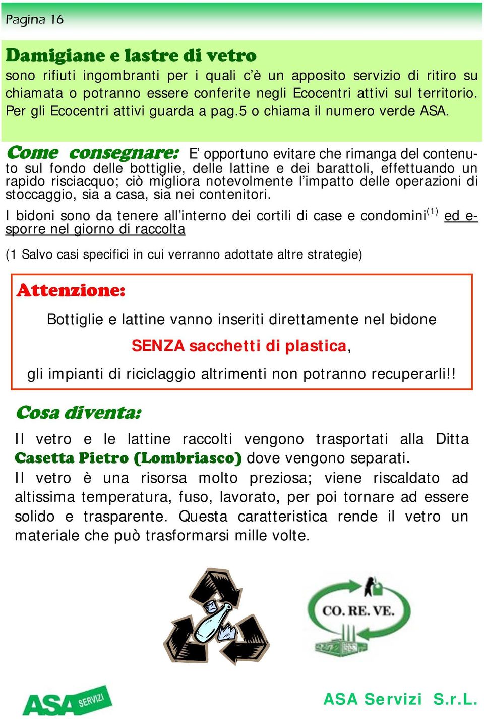 Come consegnare: E opportuno evitare che rimanga del contenuto sul fondo delle bottiglie, delle lattine e dei barattoli, effettuando un rapido risciacquo; ciò migliora notevolmente l impatto delle