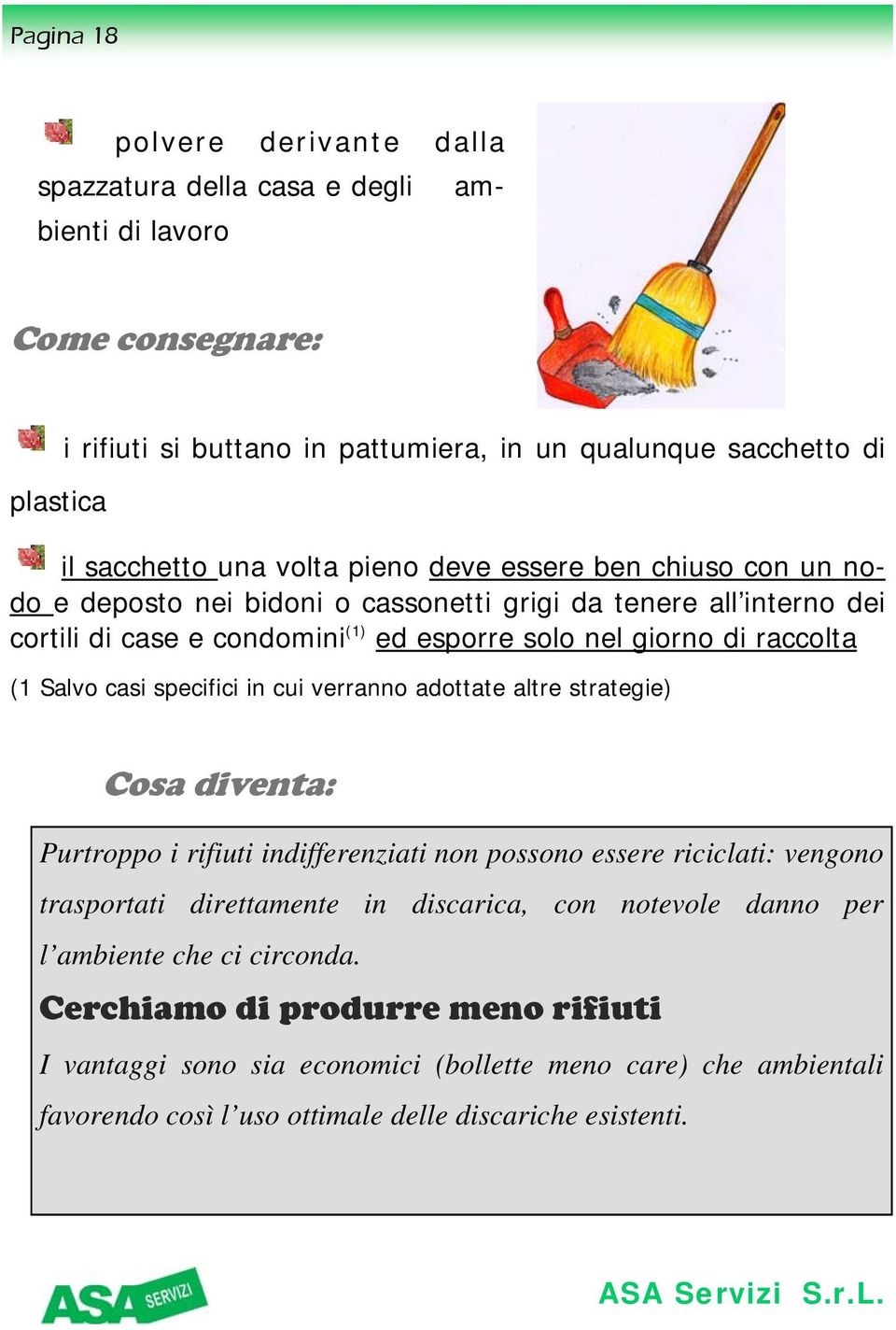 specifici in cui verranno adottate altre strategie) Cosa diventa: Purtroppo i rifiuti indifferenziati non possono essere riciclati: vengono trasportati direttamente in discarica, con notevole danno