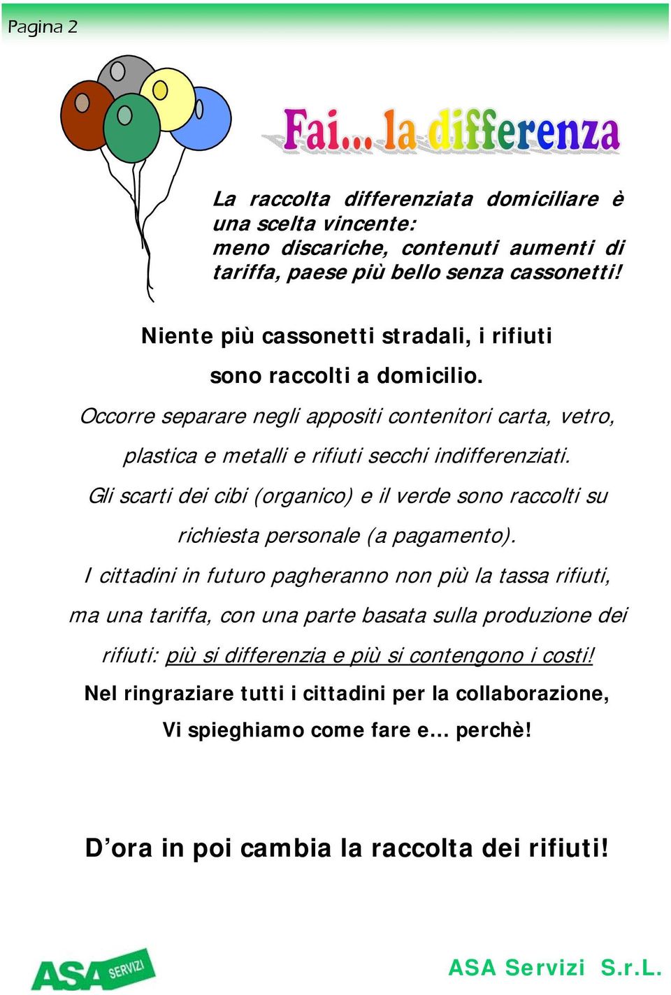 Gli scarti dei cibi (organico) e il verde sono raccolti su richiesta personale (a pagamento).