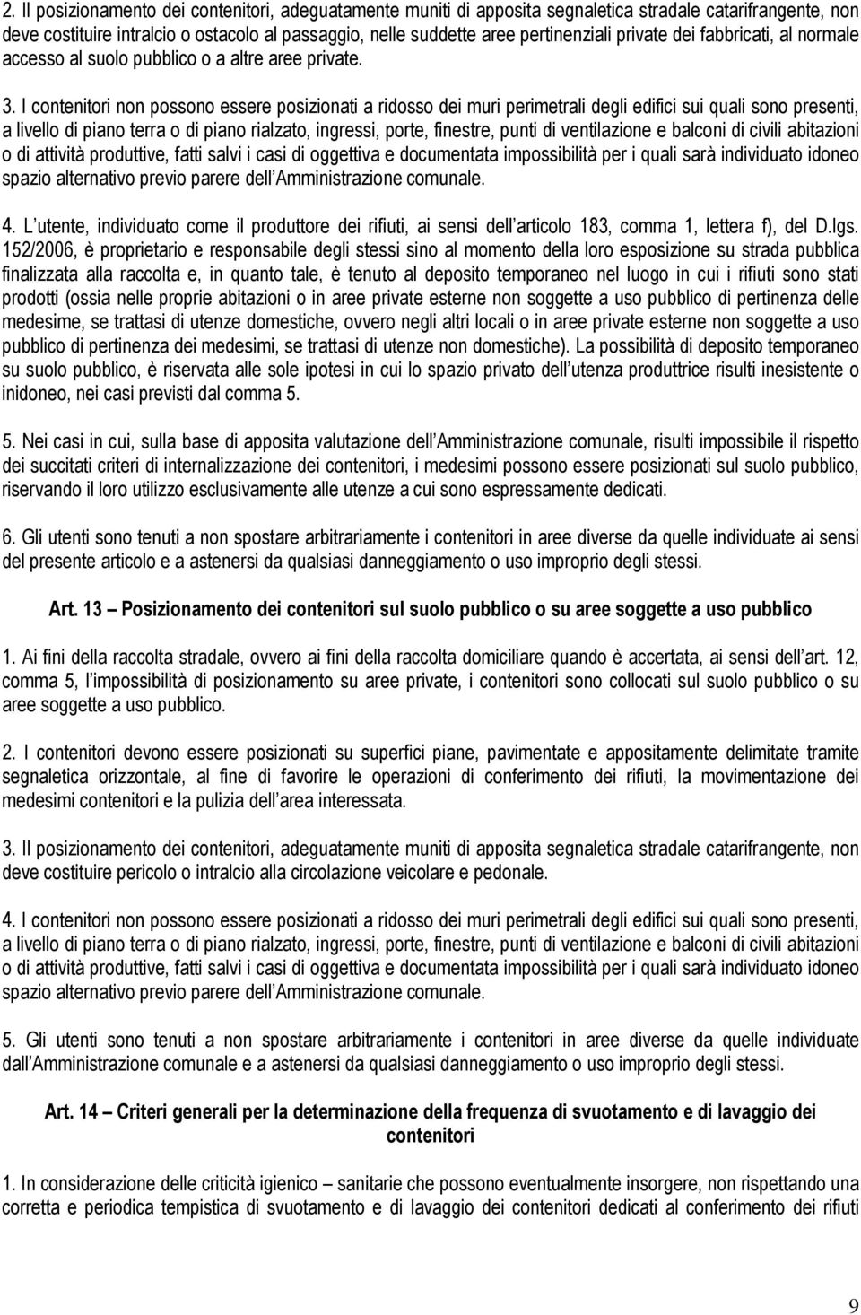 I contenitori non possono essere posizionati a ridosso dei muri perimetrali degli edifici sui quali sono presenti, a livello di piano terra o di piano rialzato, ingressi, porte, finestre, punti di