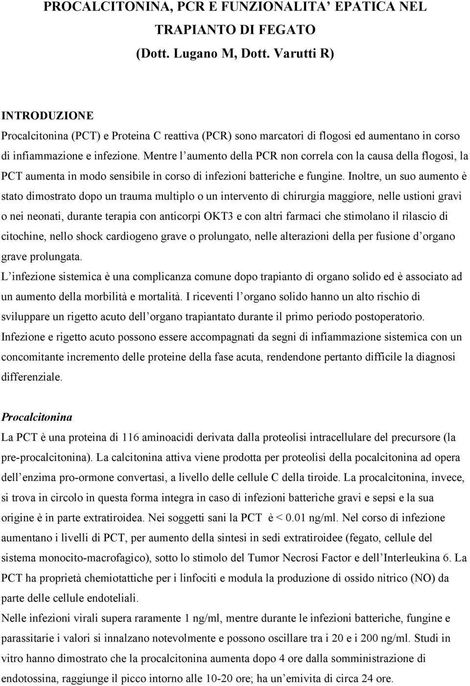 Mentre l aumento della PCR non correla con la causa della flogosi, la PCT aumenta in modo sensibile in corso di infezioni batteriche e fungine.