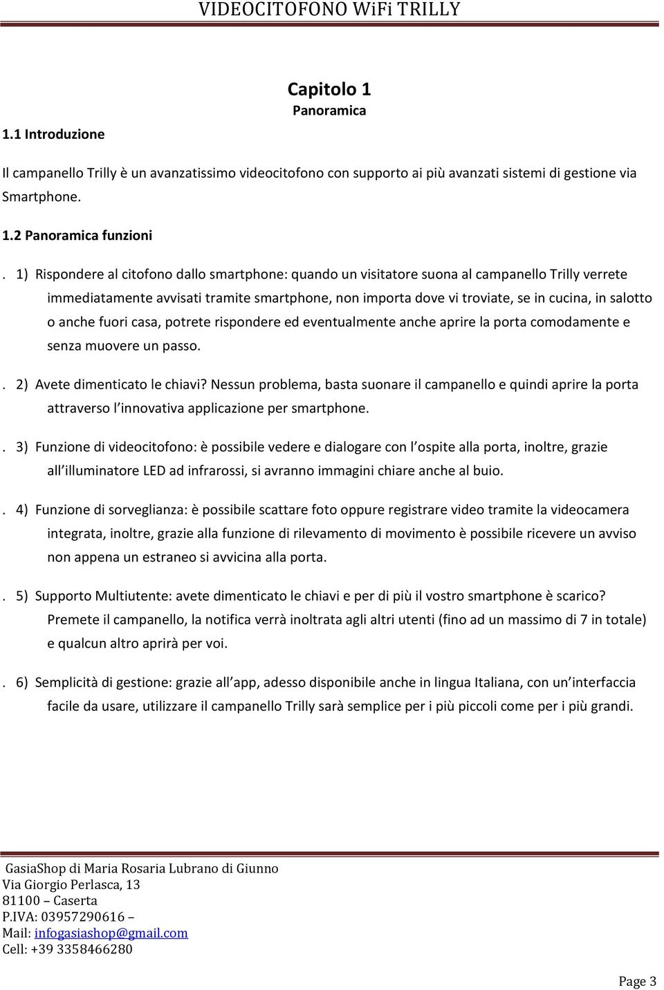 o anche fuori casa, potrete rispondere ed eventualmente anche aprire la porta comodamente e senza muovere un passo.. 2) Avete dimenticato le chiavi?