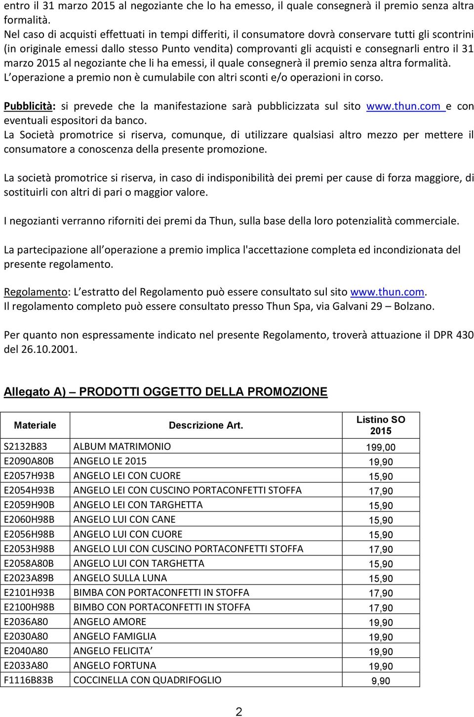 il 31 marzo 2015 al negoziante che li ha emessi, il quale consegnerà il premio senza altra formalità. L operazione a premio non è cumulabile con altri sconti e/o operazioni in corso.