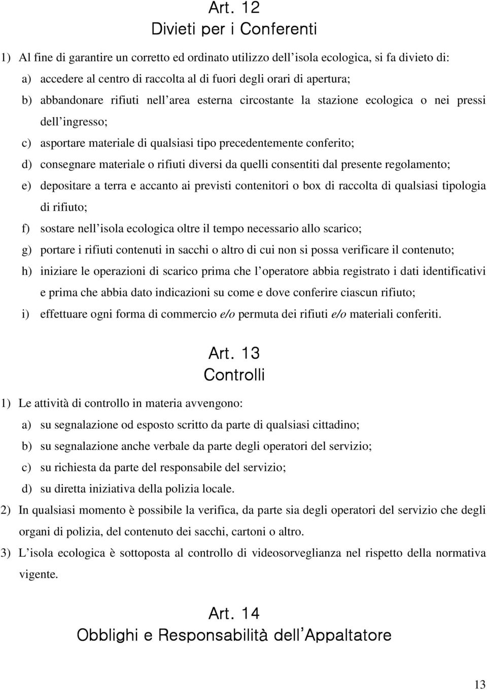 materiale o rifiuti diversi da quelli consentiti dal presente regolamento; e) depositare a terra e accanto ai previsti contenitori o box di raccolta di qualsiasi tipologia di rifiuto; f) sostare nell