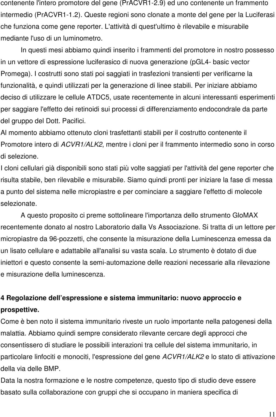 In questi mesi abbiamo quindi inserito i frammenti del promotore in nostro possesso in un vettore di espressione luciferasico di nuova generazione (pgl4- basic vector Promega).