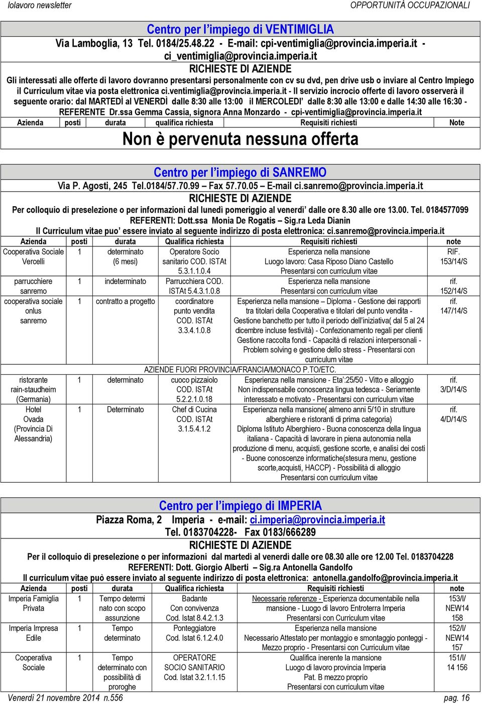 it RICHIESTE DI AZIENDE Gli interessati alle offerte di lavoro dovranno presentarsi personalmente con cv su dvd, pen drive usb o inviare al Centro Impiego il Curriculum vitae via posta elettronica ci.