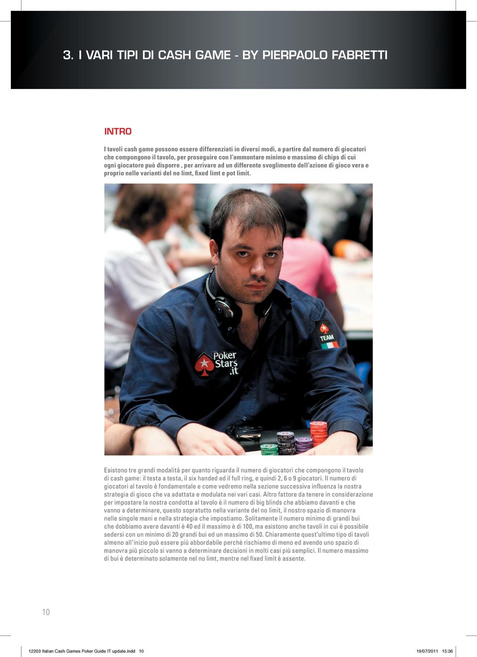 pot limit. Esistono tre grandi modalità per quanto riguarda il numero di giocatori che compongono il tavolo di cash game: il testa a testa, il six handed ed il full ring, e quindi 2, 6 o 9 giocatori.