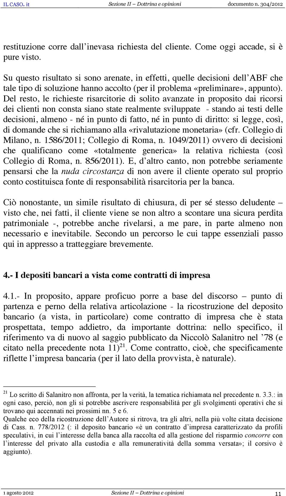 Del resto, le richieste risarcitorie di solito avanzate in proposito dai ricorsi dei clienti non consta siano state realmente sviluppate - stando ai testi delle decisioni, almeno - né in punto di