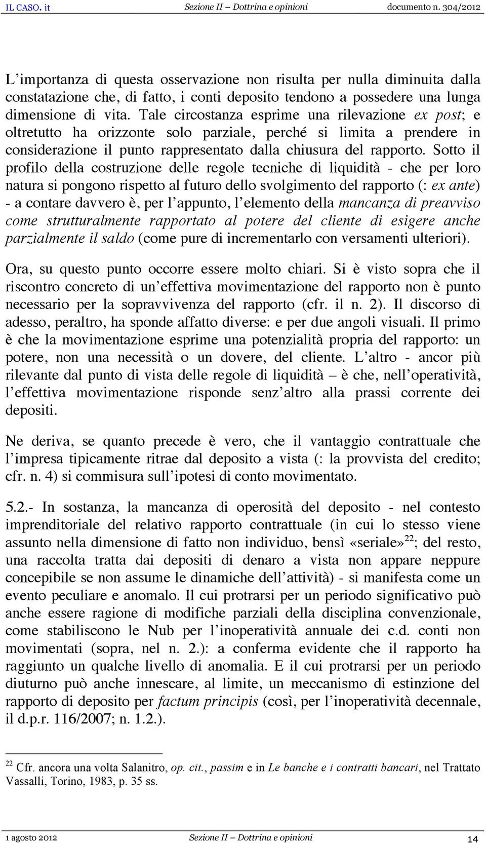 Sotto il profilo della costruzione delle regole tecniche di liquidità - che per loro natura si pongono rispetto al futuro dello svolgimento del rapporto (: ex ante) - a contare davvero è, per l