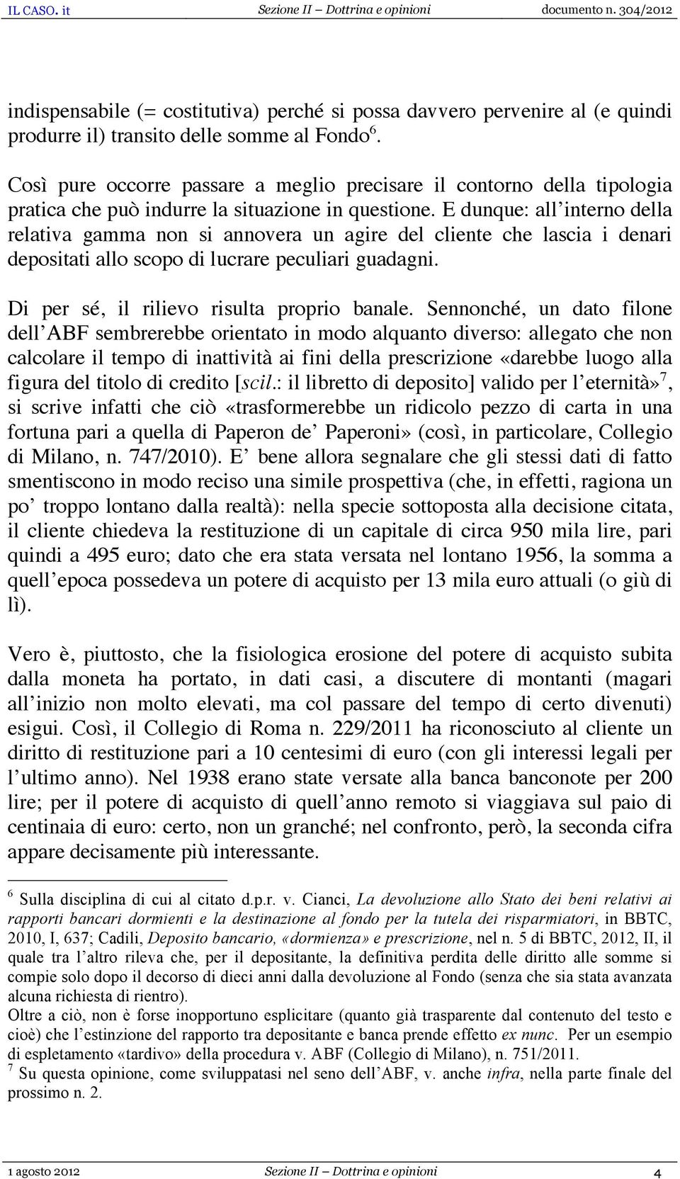 E dunque: all interno della relativa gamma non si annovera un agire del cliente che lascia i denari depositati allo scopo di lucrare peculiari guadagni. Di per sé, il rilievo risulta proprio banale.