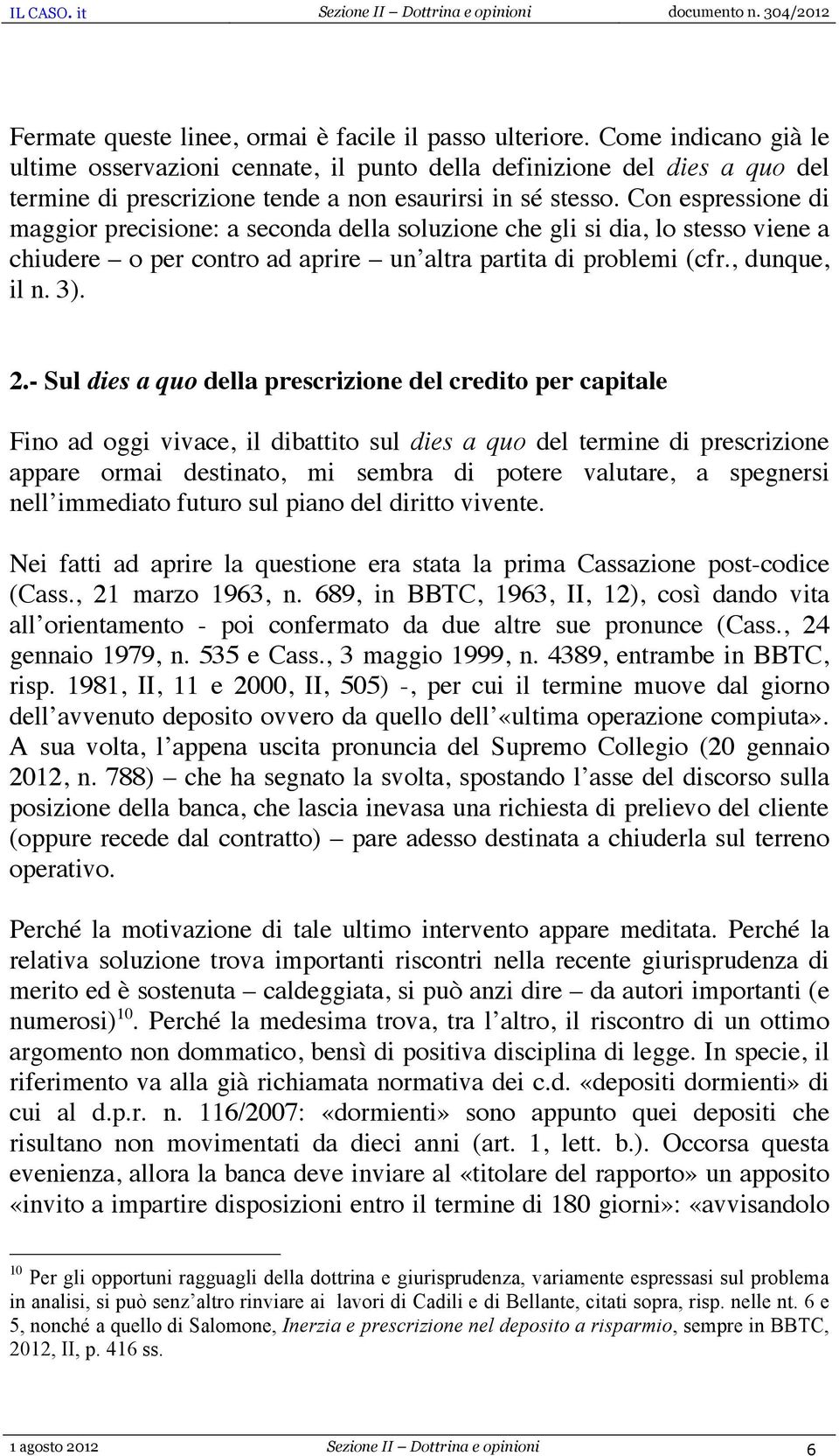 Con espressione di maggior precisione: a seconda della soluzione che gli si dia, lo stesso viene a chiudere o per contro ad aprire un altra partita di problemi (cfr., dunque, il n. 3). 2.