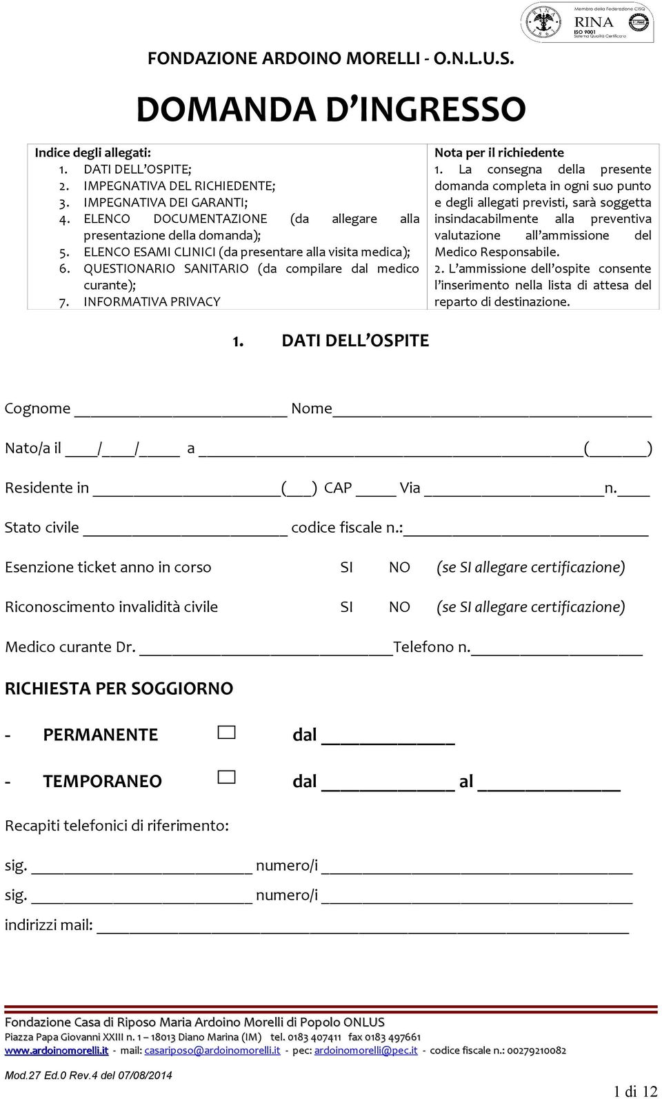 La consegna della presente domanda completa in ogni suo punto e degli allegati previsti, sarà soggetta insindacabilmente alla preventiva valutazione all ammissione del Medico Responsabile. 2.