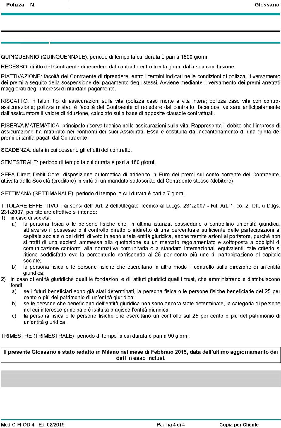 RIATTIVAZIONE: facoltà del Contraente di riprendere, entro i termini indicati nelle condizioni di polizza, il versamento dei premi a seguito della sospensione del pagamento degli stessi.