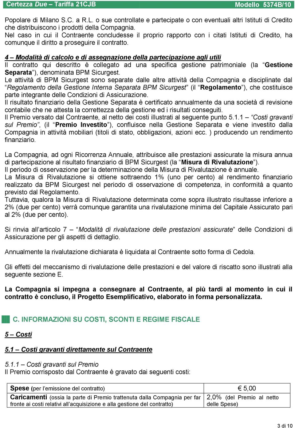 4 Modalità di calcolo e di assegnazione della partecipazione agli utili Il contratto qui descritto è collegato ad una specifica gestione patrimoniale (la Gestione Separata ), denominata BPM Sicurgest.