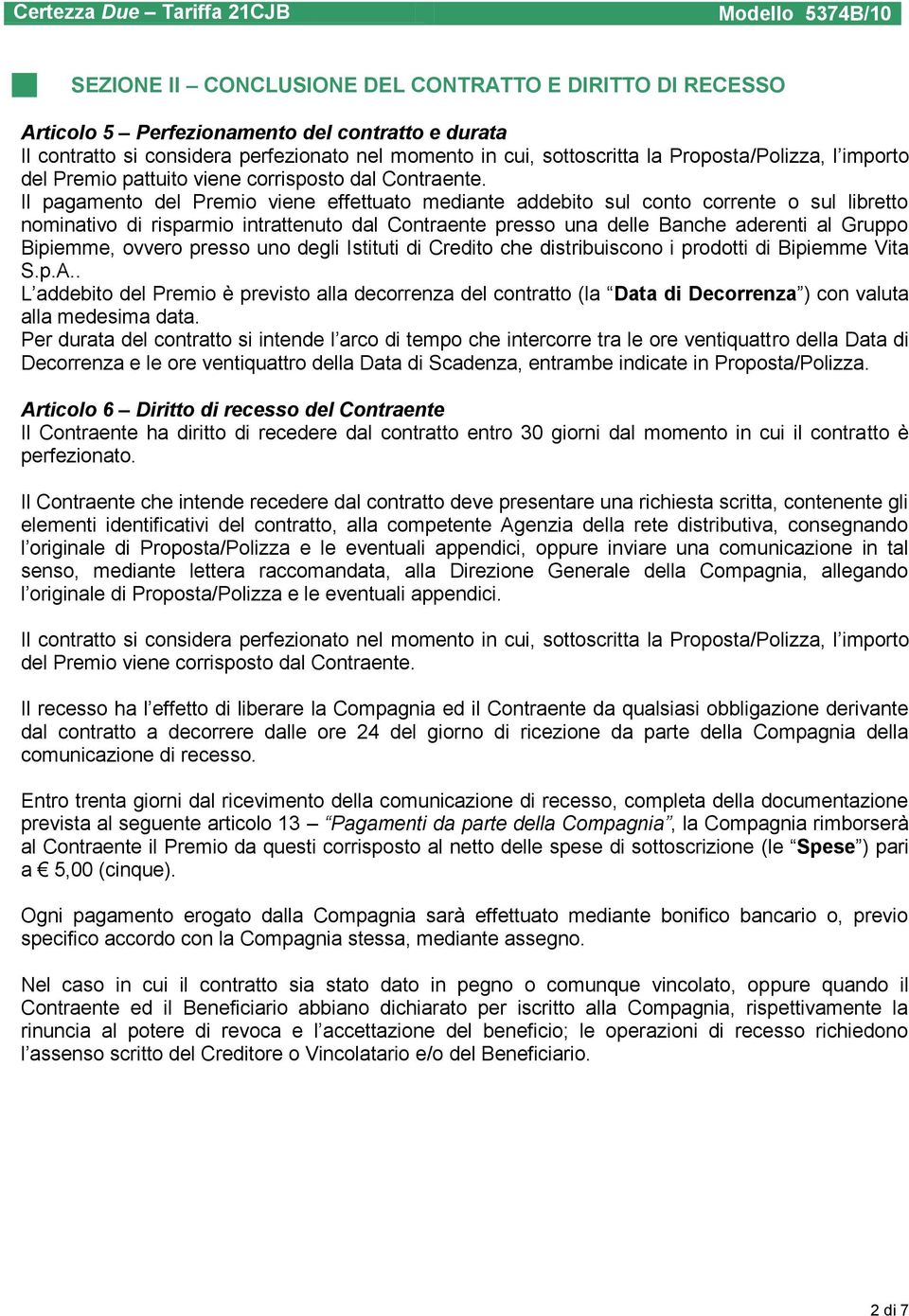 Il pagamento del Premio viene effettuato mediante addebito sul conto corrente o sul libretto nominativo di risparmio intrattenuto dal Contraente presso una delle Banche aderenti al Gruppo Bipiemme,