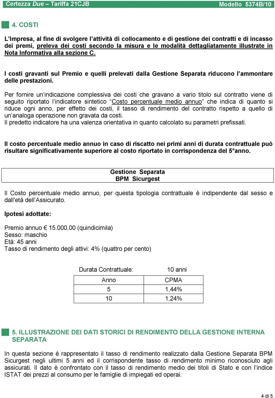 Per fornire un indicazione complessiva dei costi che gravano a vario titolo sul contratto viene di seguito riportato l indicatore sintetico Costo percentuale medio annuo che indica di quanto si