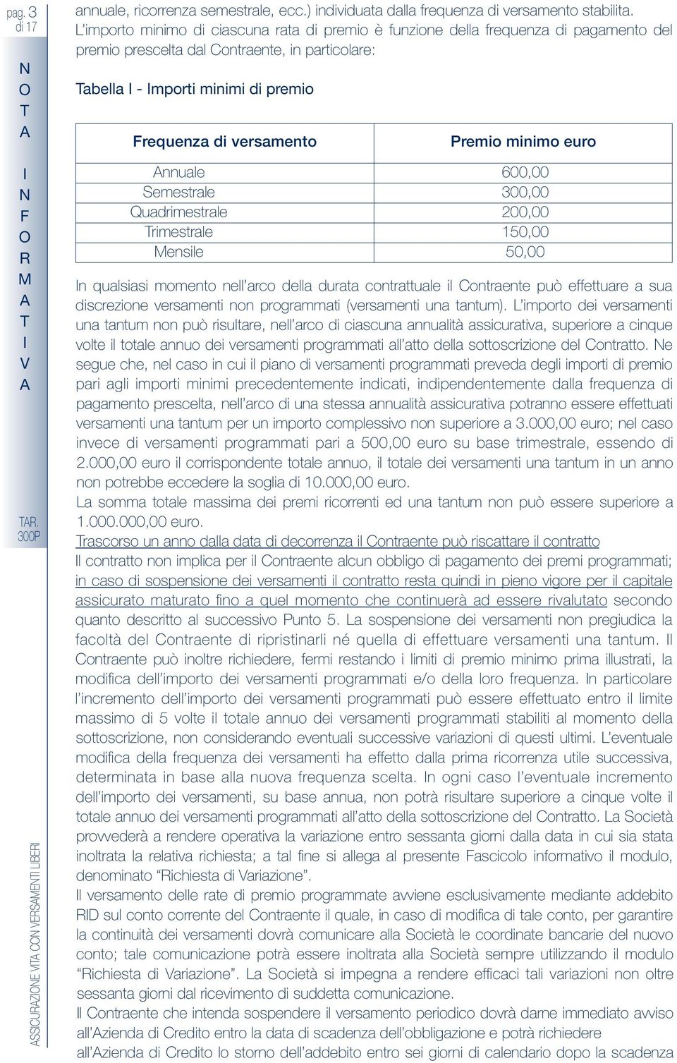 minimo euro nnuale 600,00 Semestrale 300,00 Quadrimestrale 200,00 rimestrale 150,00 ensile 50,00 n qualsiasi momento nell arco della durata contrattuale il Contraente può effettuare a sua discrezione