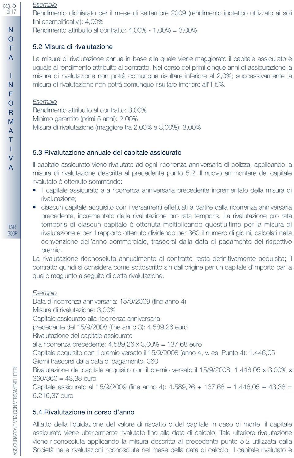 2 isura di rivalutazione La misura di rivalutazione annua in base alla quale viene maggiorato il capitale assicurato è uguale al rendimento attribuito al contratto.