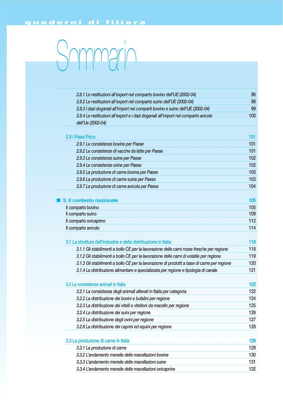9.3 Le consistenze suine per Paese 102 2.9.4 Le consistenze ovine per Paese 102 2.9.5 La produzione di carne bovina per Paese 103 2.9.6 La produzione di carne suina per Paese 103 2.9.7 La produzione di carne avicola per Paese 104 3.