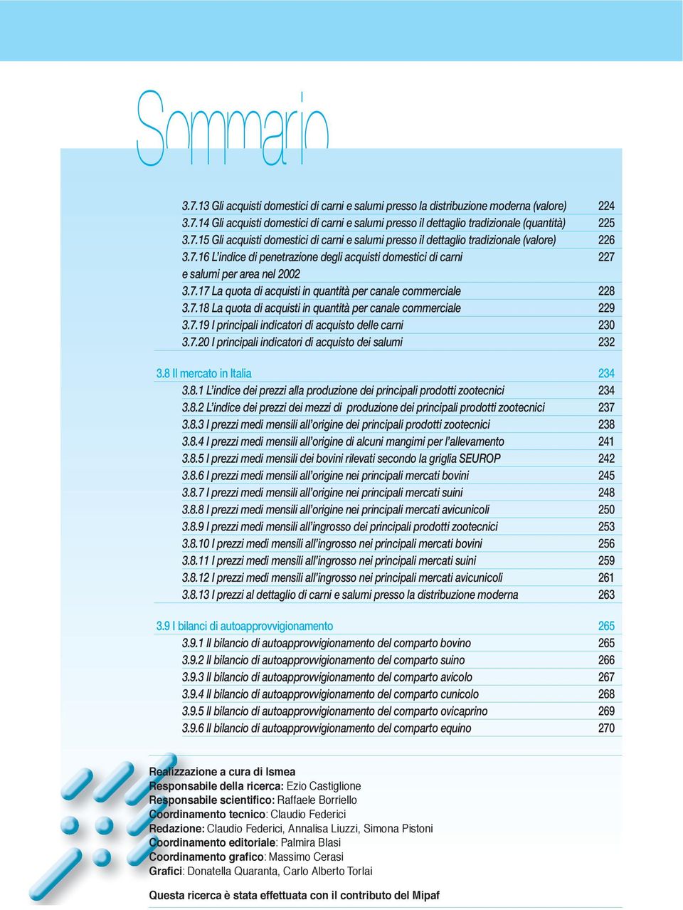 7.18 La quota di acquisti in quantità per canale commerciale 229 3.7.19 I principali indicatori di acquisto delle carni 230 3.7.20 I principali indicatori di acquisto dei salumi 232 3.
