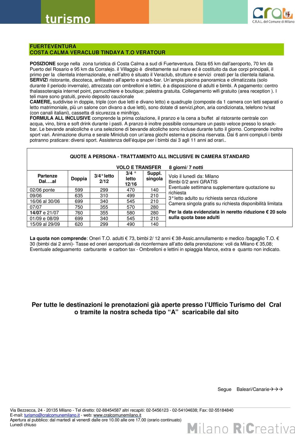 il Villaggio è direttamente sul mare ed è costituito da due corpi principali, il primo per la clientela internazionale, e nell altro è situato il Veraclub, strutture e servizi creati per la clientela