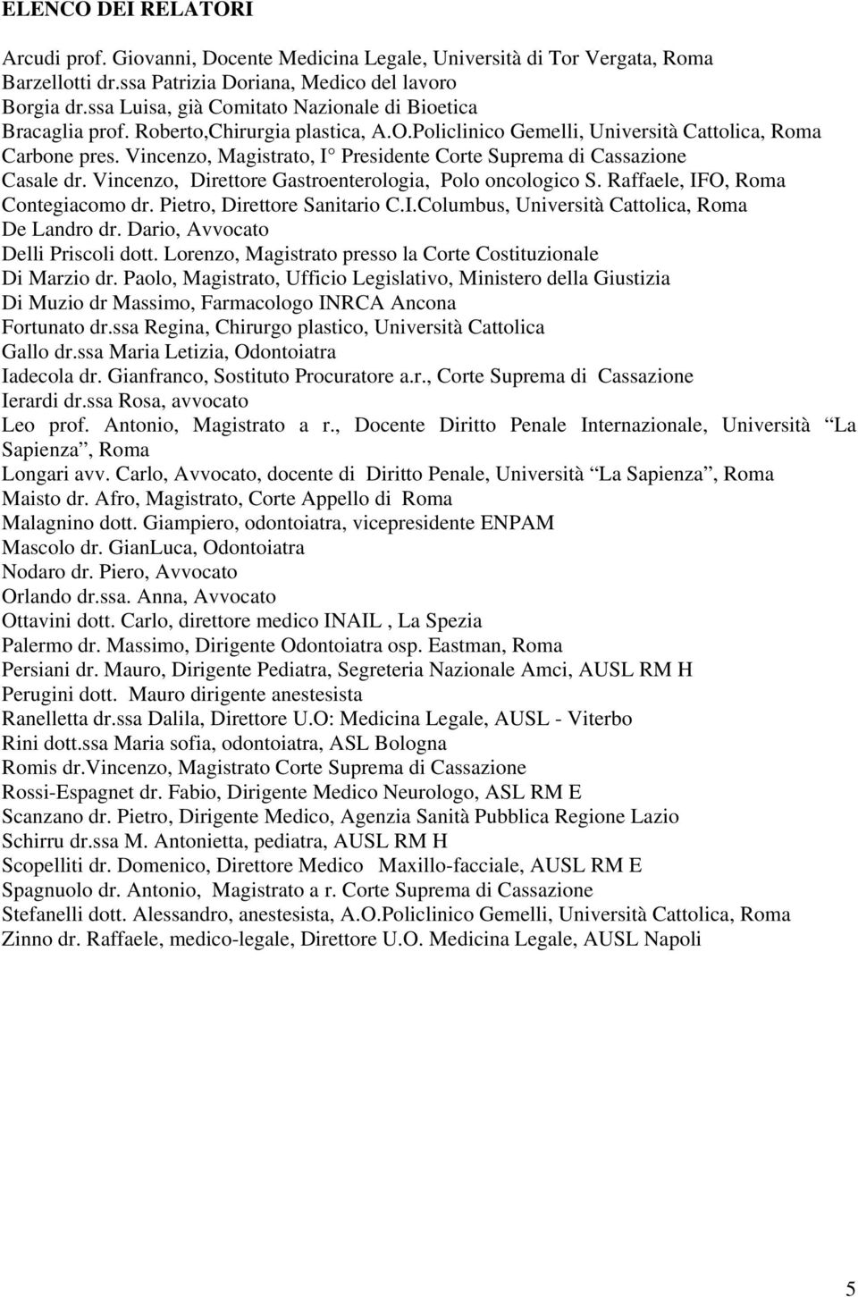 Vincenzo, Magistrato, I Presidente Corte Suprema di Cassazione Casale dr. Vincenzo, Direttore Gastroenterologia, Polo oncologico S. Raffaele, IFO, Roma Contegiacomo dr. Pietro, Direttore Sanitario C.