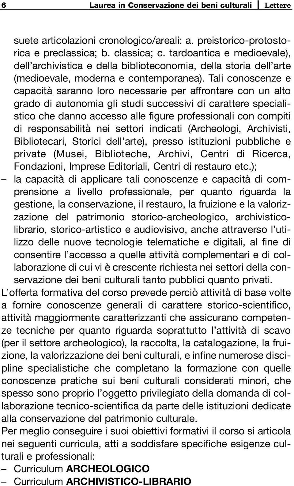 Tali conoscenze e capacità saranno loro necessarie per affrontare con un alto grado di autonomia gli studi successivi di carattere specialistico che danno accesso alle figure professionali con