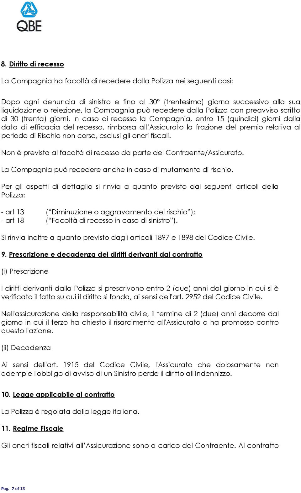 In caso di recesso la Compagnia, entro 15 (quindici) giorni dalla data di efficacia del recesso, rimborsa all Assicurato la frazione del premio relativa al periodo di Rischio non corso, esclusi gli