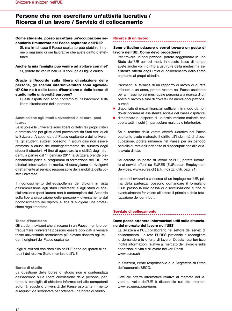 Sì, potete far venire nell UE il coniuge e i figli a carico. Grazie all Accordo sulla libera circolazione delle persone, gli scambi interuniversitari sono agevolati?