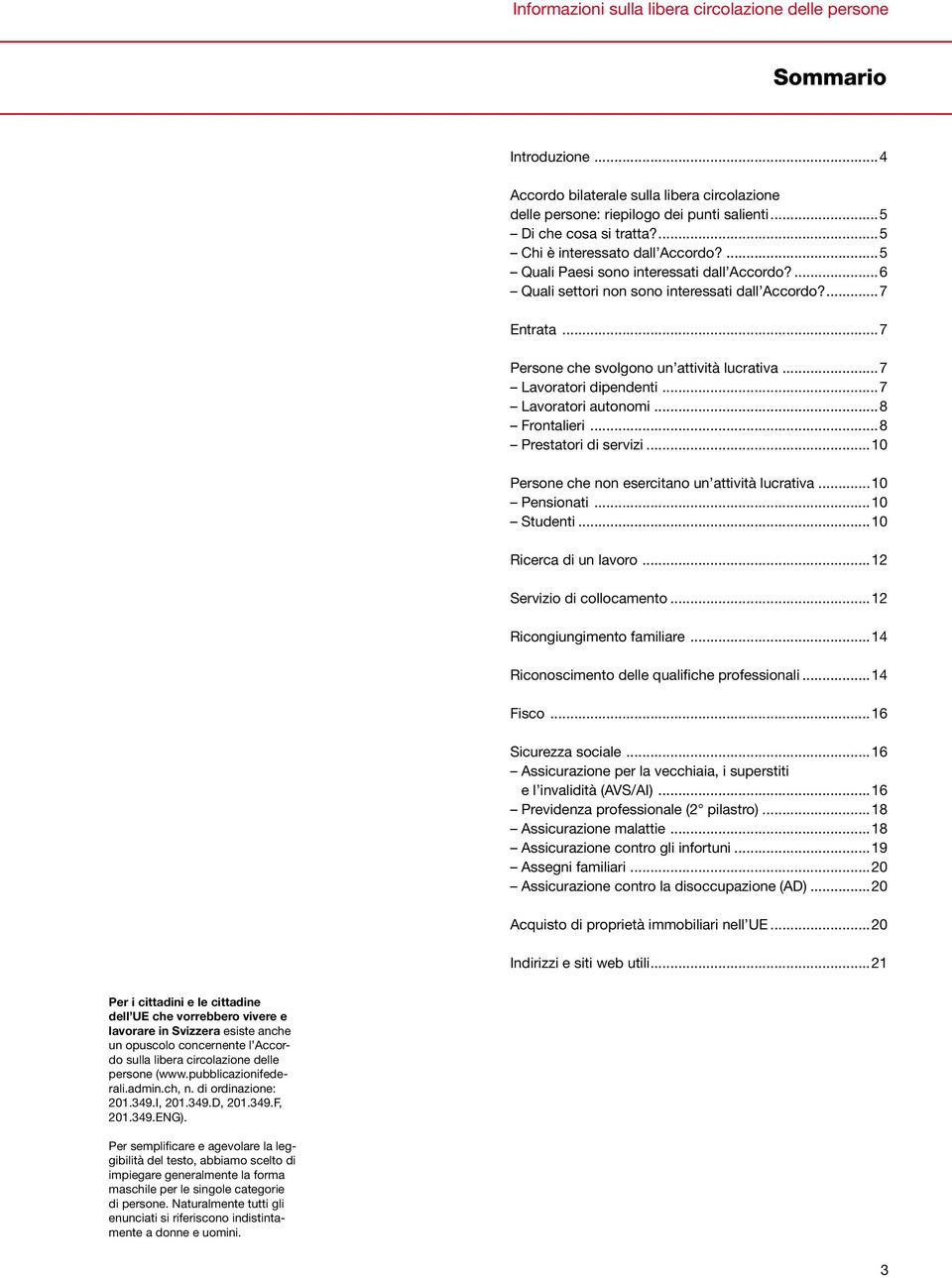 ..7 Lavoratori dipendenti...7 Lavoratori autonomi...8 Frontalieri...8 Prestatori di servizi...10 Persone che non esercitano un attività lucrativa...10 Pensionati...10 Studenti...10 Ricerca di un lavoro.