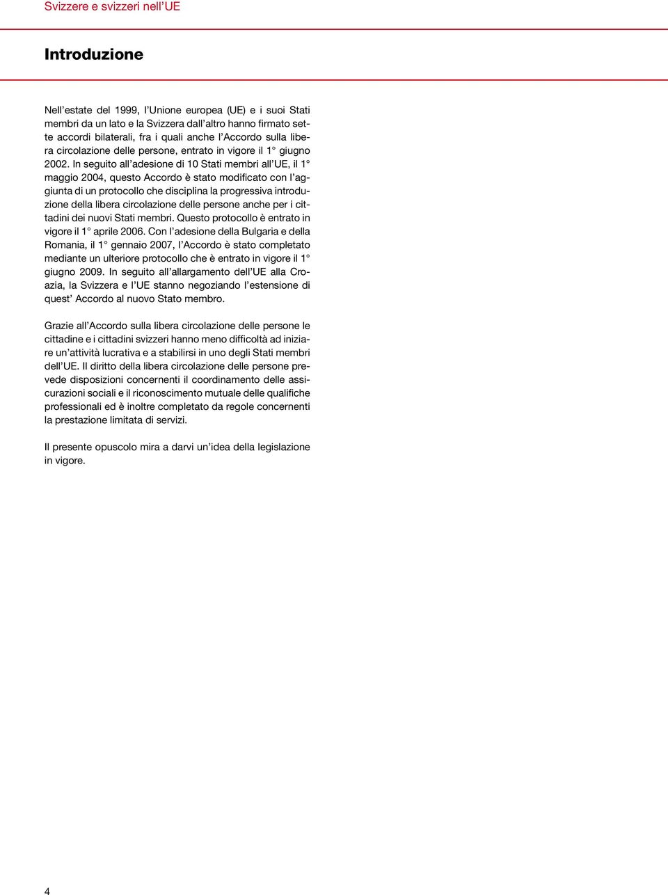 In seguito all adesione di 10 Stati membri all UE, il 1 maggio 2004, questo Accordo è stato modificato con l aggiunta di un protocollo che disciplina la progressiva introduzione della libera