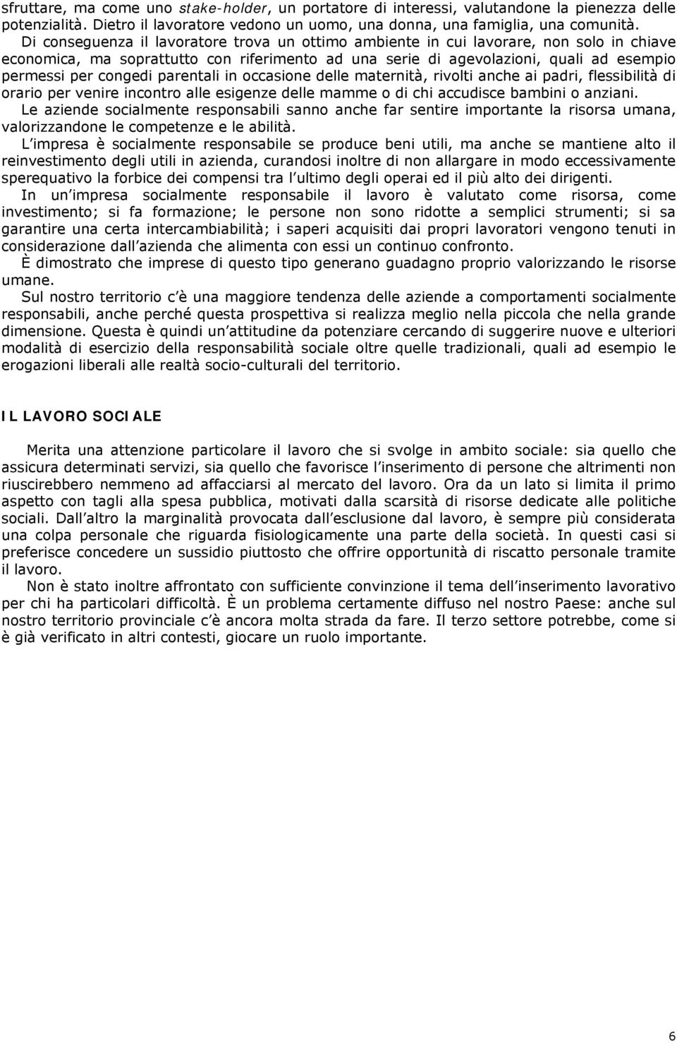 parentali in occasione delle maternità, rivolti anche ai padri, flessibilità di orario per venire incontro alle esigenze delle mamme o di chi accudisce bambini o anziani.