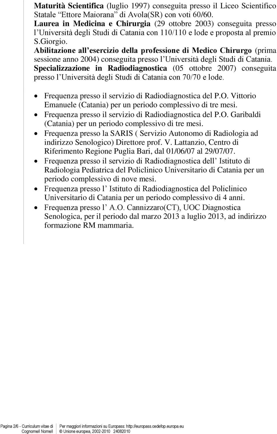 Abilitazione all esercizio della professione di Medico Chirurgo (prima sessione anno 2004) conseguita presso l Università degli Studi di Catania.