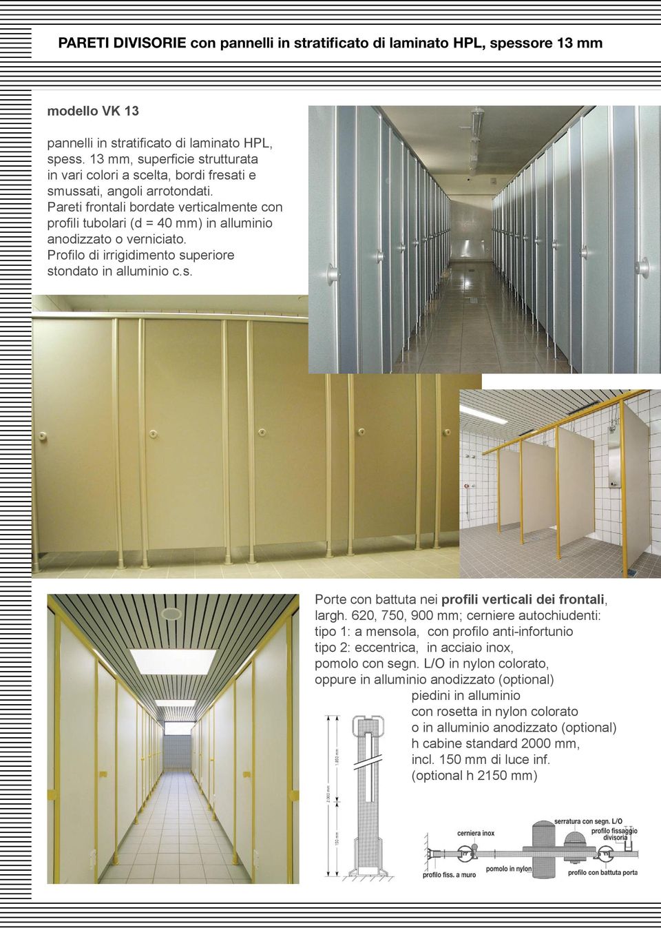 Pareti frontali bordate verticalmente con profili tubolari (d = 40 mm) in alluminio anodizzato o verniciato. Profilo di irrigidimento superiore stondato in alluminio c.s. Porte con battuta nei profili verticali dei frontali, largh.