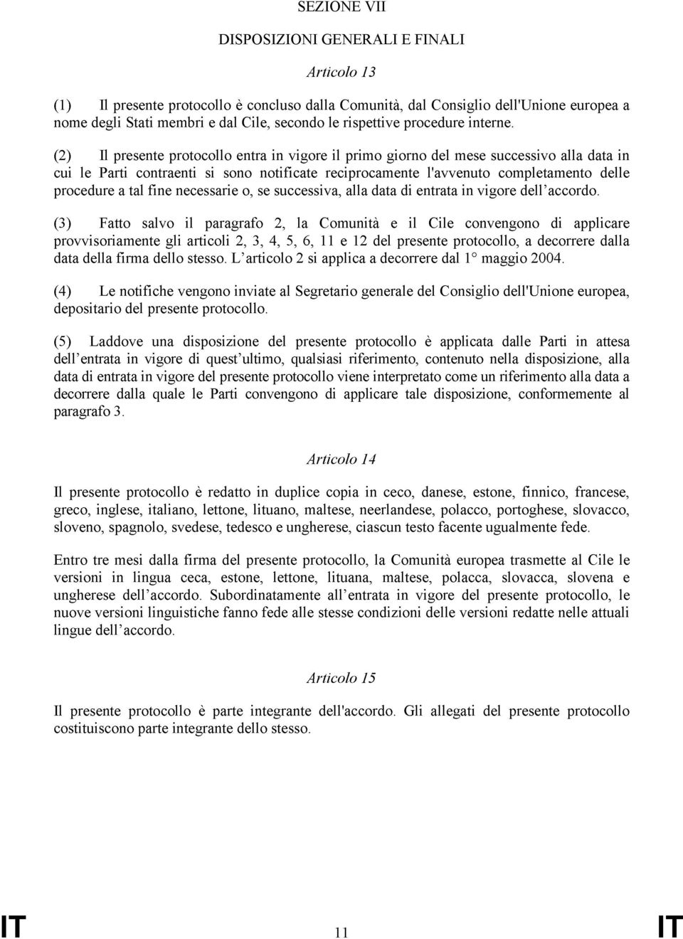 (2) Il presente protocollo entra in vigore il primo giorno del mese successivo alla data in cui le Parti contraenti si sono notificate reciprocamente l'avvenuto completamento delle procedure a tal