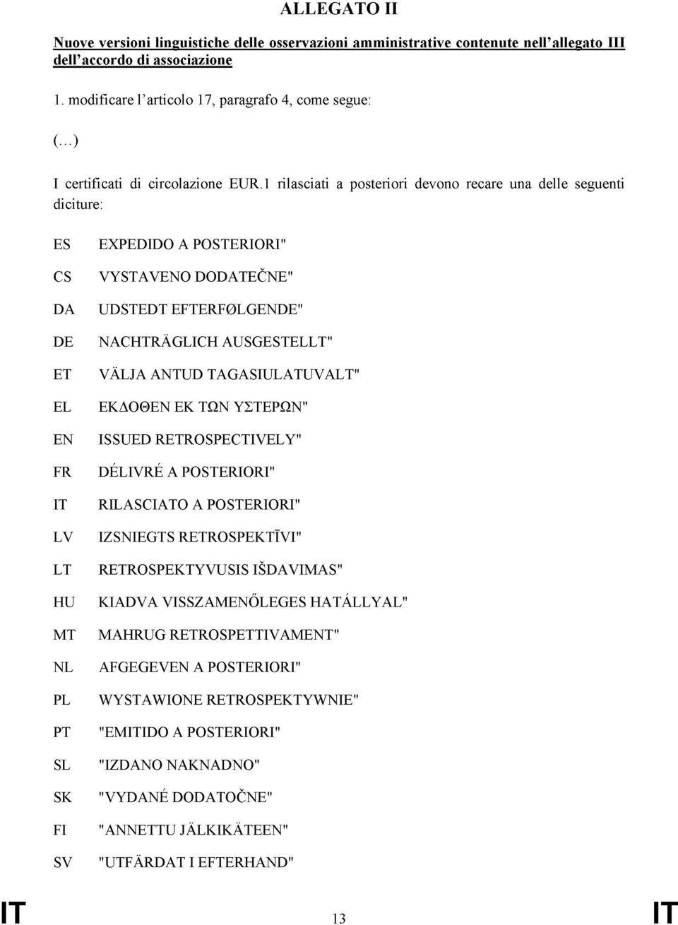 1 rilasciati a posteriori devono recare una delle seguenti diciture: ES CS DA DE ET EL EN FR IT LV LT HU MT NL PL PT SL SK FI SV EXPEDIDO A POSTERIORI" VYSTAVENO DODATEČNE" UDSTEDT EFTERF0LGENDE"