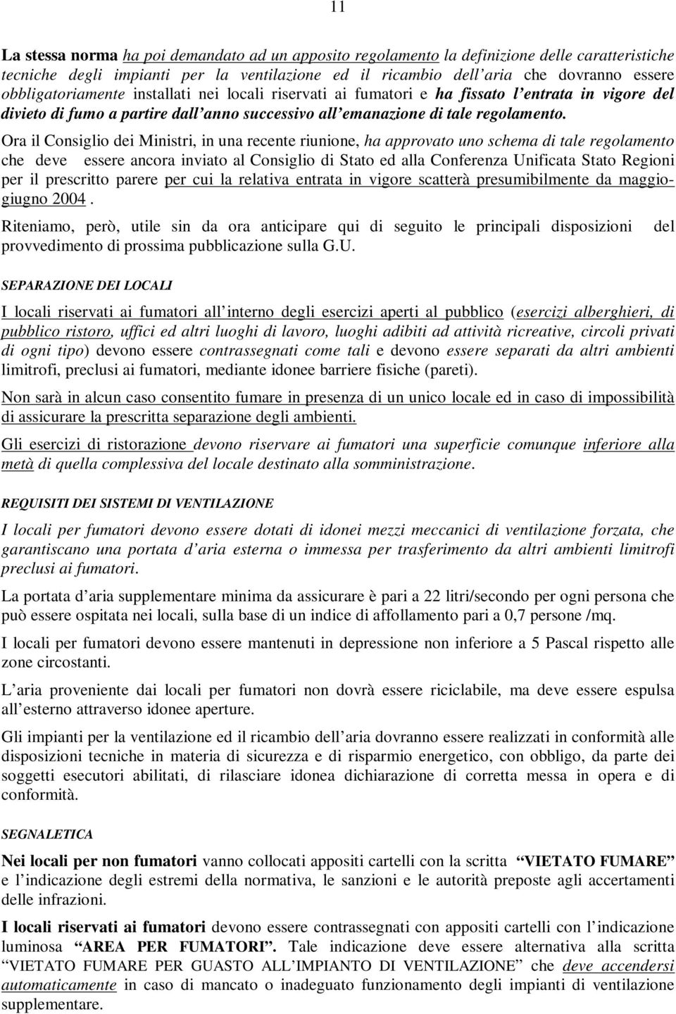 Ora il Consiglio dei Ministri, in una recente riunione, ha approvato uno schema di tale regolamento che deve essere ancora inviato al Consiglio di Stato ed alla Conferenza Unificata Stato Regioni per