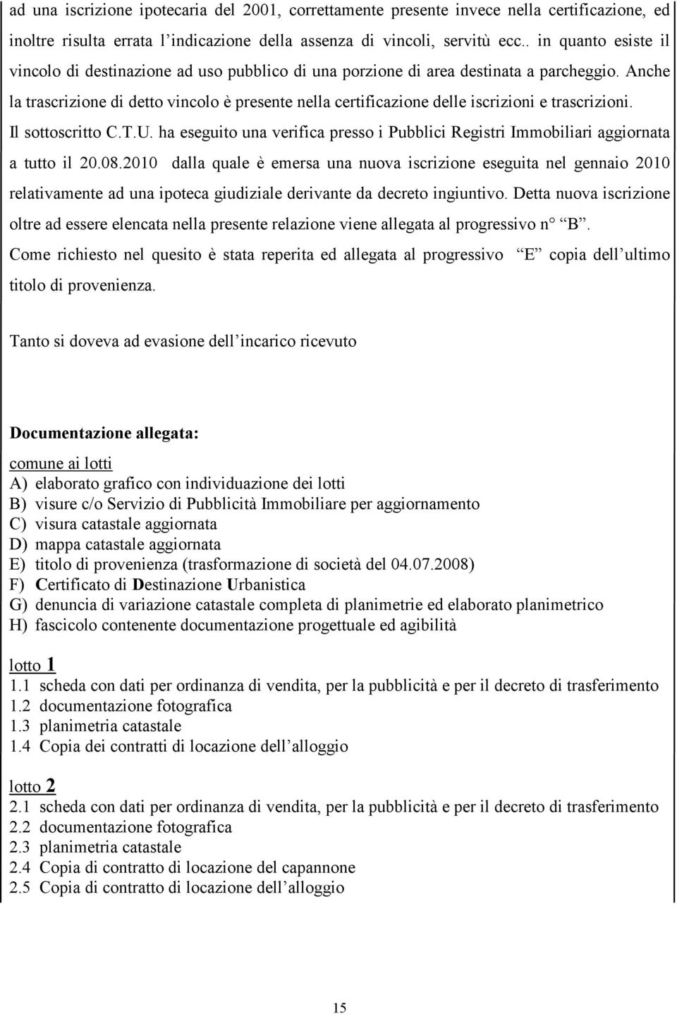 Anche la trascrizione di detto vincolo è presente nella certificazione delle iscrizioni e trascrizioni. Il sottoscritto C.T.U.