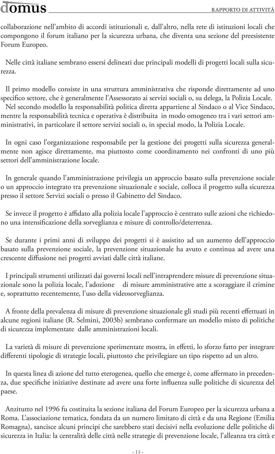 Il primo modello consiste in una struttura amministrativa che risponde direttamente ad uno specifico settore, che è generalmente l Assessorato ai servizi sociali o, su delega, la Polizia Locale.