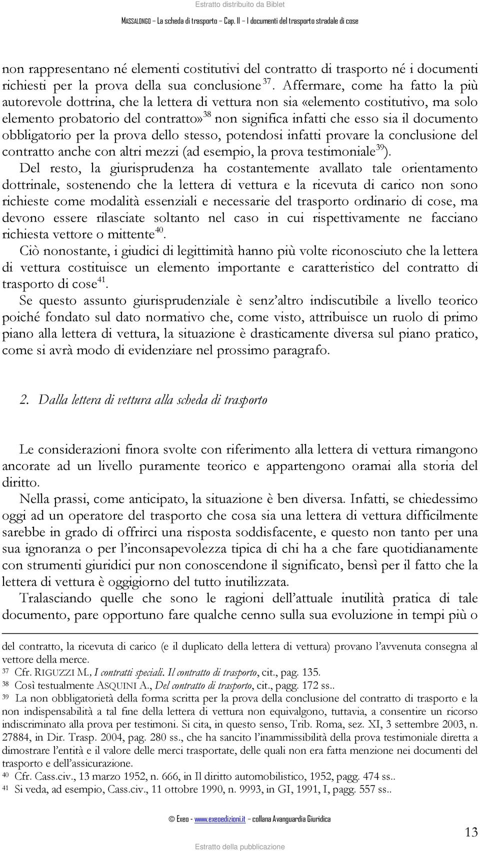 Affermare, come ha fatto la più autorevole dottrina, che la lettera di vettura non sia «elemento costitutivo, ma solo elemento probatorio del contratto» 38 non significa infatti che esso sia il